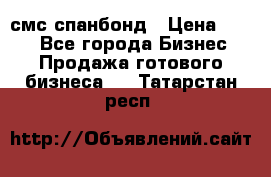 смс спанбонд › Цена ­ 100 - Все города Бизнес » Продажа готового бизнеса   . Татарстан респ.